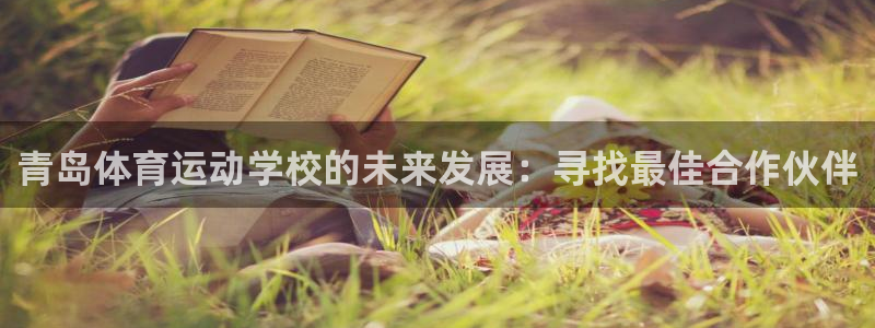 MK体育官网下载招商电话号码查询:青岛体育运动学校的未来发展